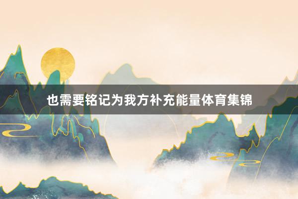也需要铭记为我方补充能量体育集锦