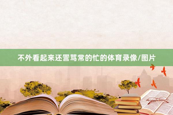 不外看起来还詈骂常的忙的体育录像/图片