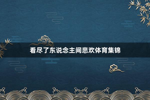 看尽了东说念主间悲欢体育集锦