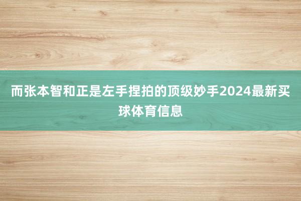 而张本智和正是左手捏拍的顶级妙手2024最新买球体育信息