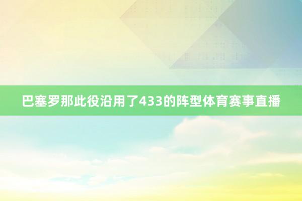 巴塞罗那此役沿用了433的阵型体育赛事直播