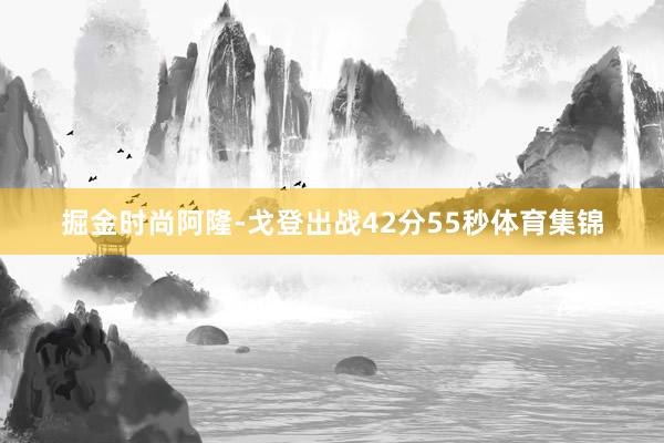 掘金时尚阿隆-戈登出战42分55秒体育集锦
