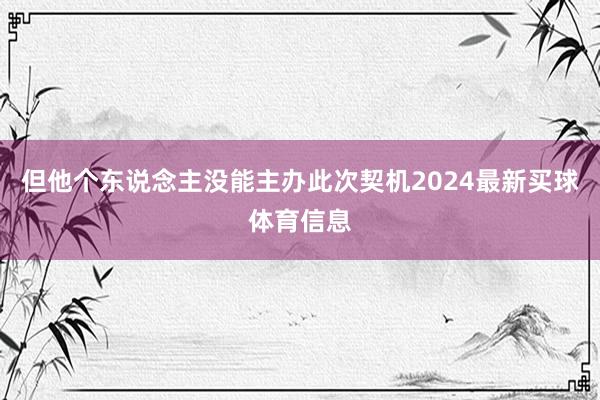 但他个东说念主没能主办此次契机2024最新买球体育信息