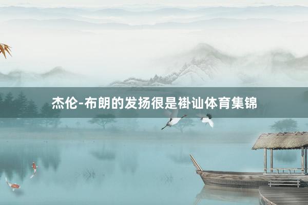 杰伦-布朗的发扬很是褂讪体育集锦