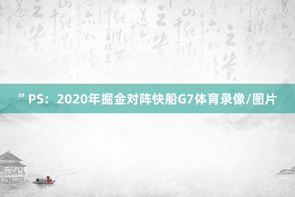 ”PS：2020年掘金对阵快船G7体育录像/图片