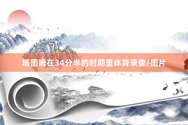 塔图姆在34分半的时期里体育录像/图片