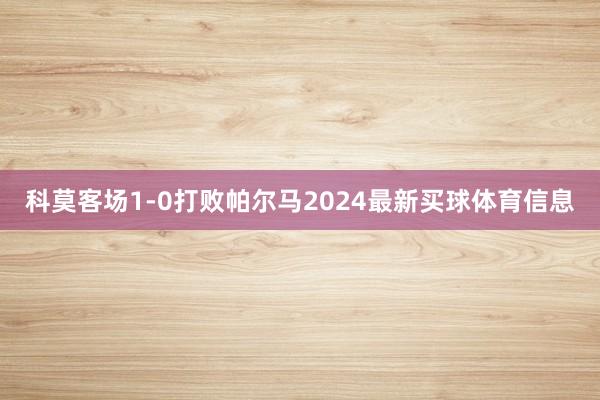 科莫客场1-0打败帕尔马2024最新买球体育信息