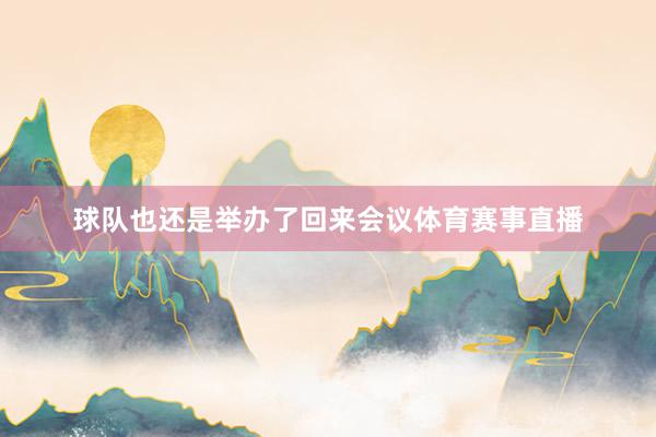 球队也还是举办了回来会议体育赛事直播