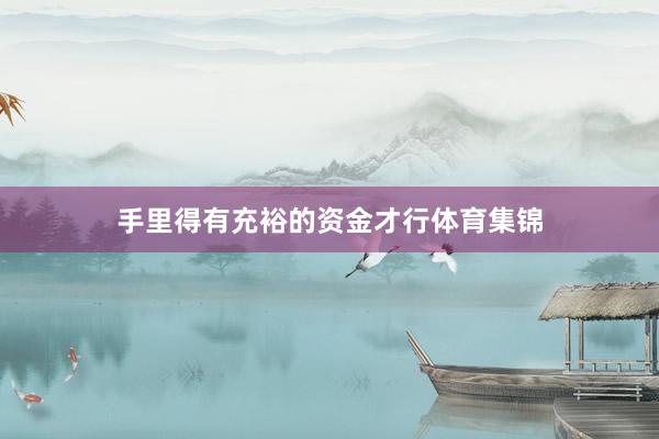 手里得有充裕的资金才行体育集锦