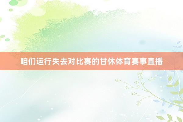 咱们运行失去对比赛的甘休体育赛事直播