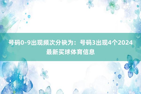 号码0-9出现频次分袂为：号码3出现4个2024最新买球体育信息
