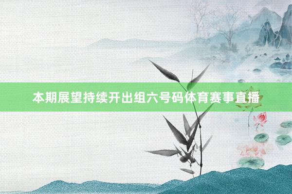 本期展望持续开出组六号码体育赛事直播