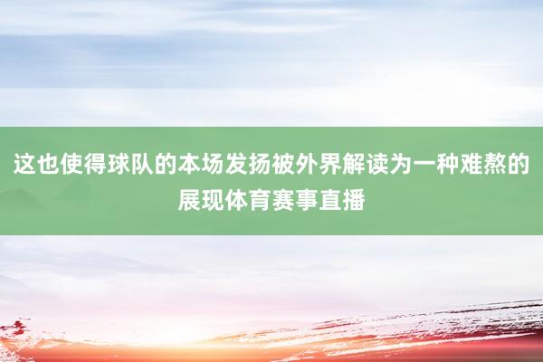 这也使得球队的本场发扬被外界解读为一种难熬的展现体育赛事直播