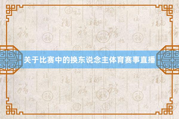 关于比赛中的换东说念主体育赛事直播