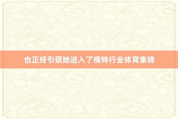 也正经引颈她进入了模特行业体育集锦