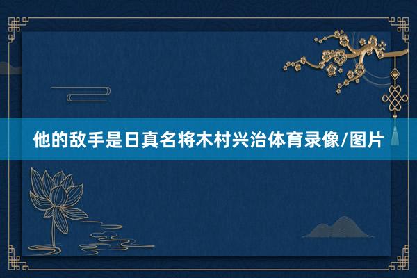 他的敌手是日真名将木村兴治体育录像/图片