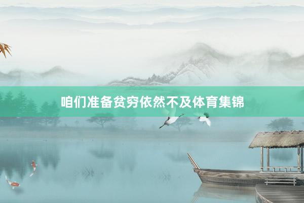 咱们准备贫穷依然不及体育集锦