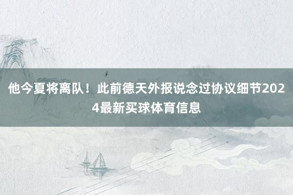 他今夏将离队！此前德天外报说念过协议细节2024最新买球体育信息