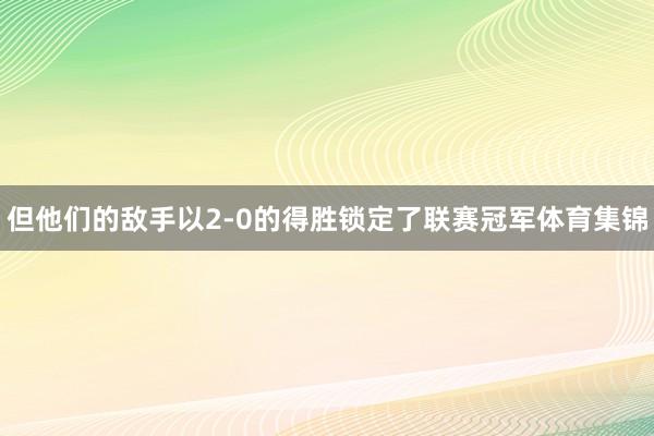 但他们的敌手以2-0的得胜锁定了联赛冠军体育集锦
