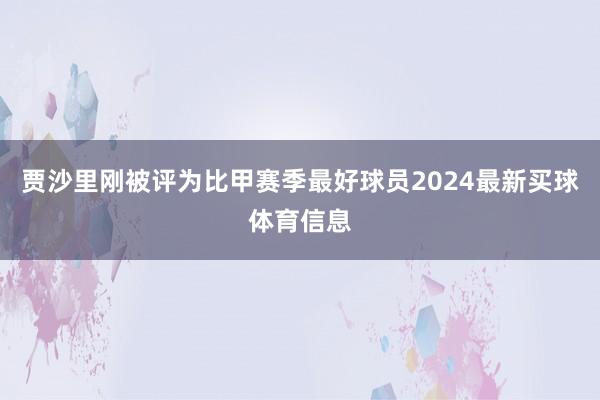 贾沙里刚被评为比甲赛季最好球员2024最新买球体育信息