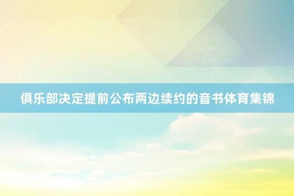 俱乐部决定提前公布两边续约的音书体育集锦