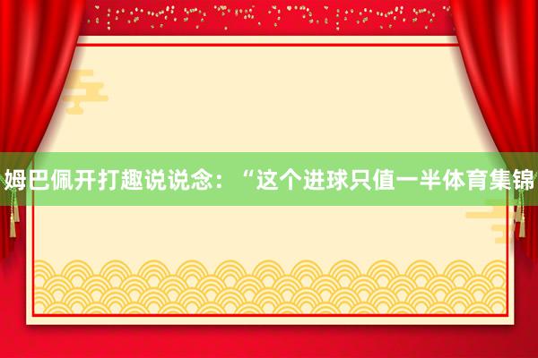 姆巴佩开打趣说说念：“这个进球只值一半体育集锦