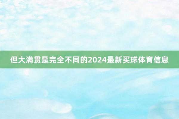 但大满贯是完全不同的2024最新买球体育信息