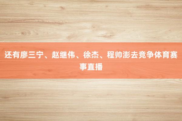 还有廖三宁、赵继伟、徐杰、程帅澎去竞争体育赛事直播