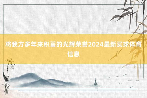 将我方多年来积蓄的光辉荣誉2024最新买球体育信息