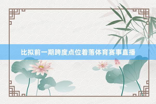 比拟前一期跨度点位着落体育赛事直播