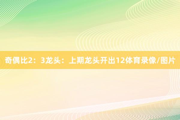奇偶比2：3　　　　龙头：上期龙头开出12体育录像/图片
