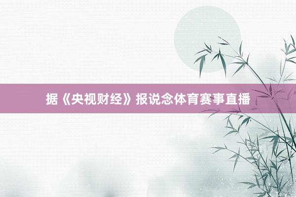 据《央视财经》报说念体育赛事直播