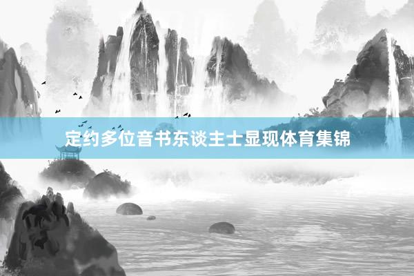 定约多位音书东谈主士显现体育集锦