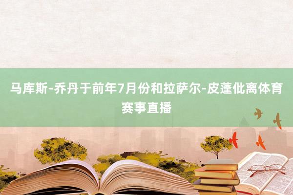 马库斯-乔丹于前年7月份和拉萨尔-皮蓬仳离体育赛事直播