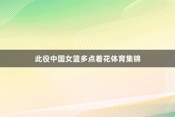 此役中国女篮多点着花体育集锦