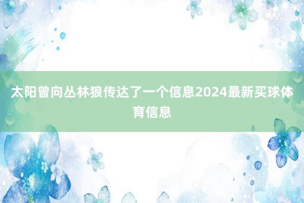 太阳曾向丛林狼传达了一个信息2024最新买球体育信息