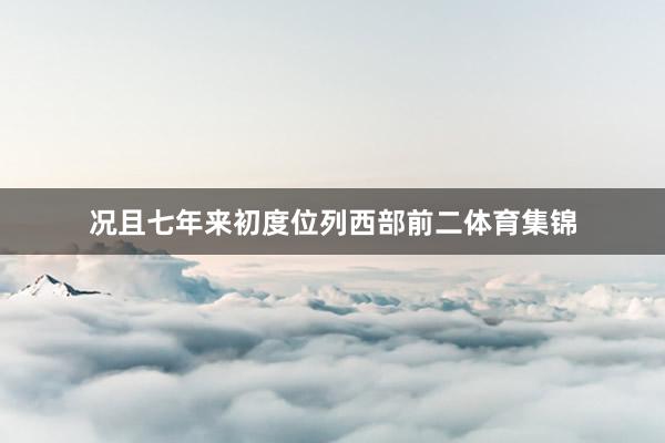 况且七年来初度位列西部前二体育集锦