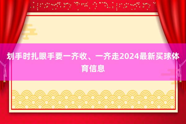划手时扎眼手要一齐收、一齐走2024最新买球体育信息
