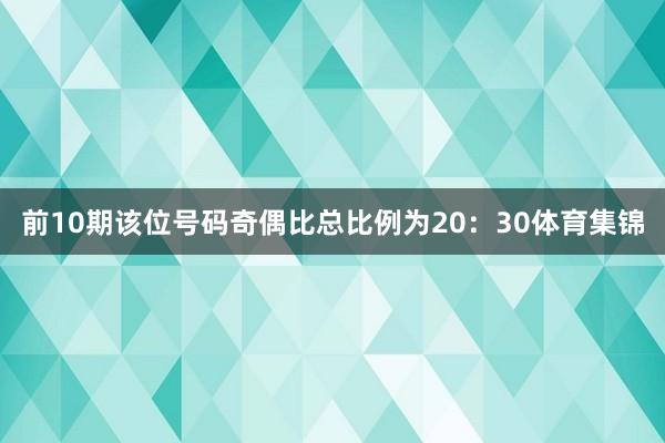 前10期该位号码奇偶比总比例为20：30体育集锦