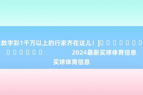 中过数字彩1千万以上的行家齐在这儿！]															                2024最新买球体育信息