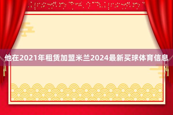 他在2021年租赁加盟米兰2024最新买球体育信息