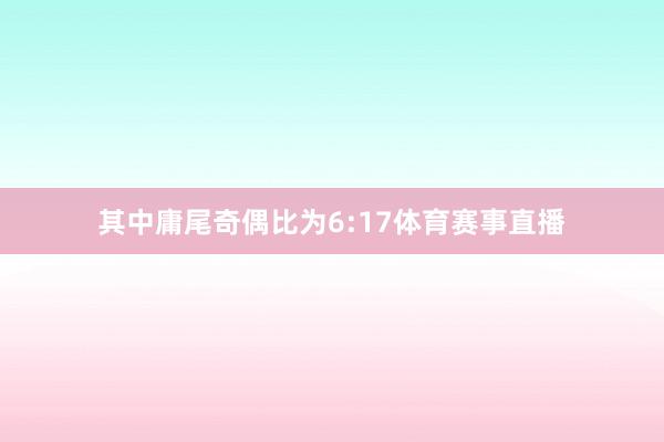 其中庸尾奇偶比为6:17体育赛事直播
