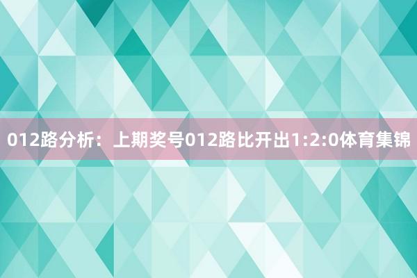 012路分析：上期奖号012路比开出1:2:0体育集锦