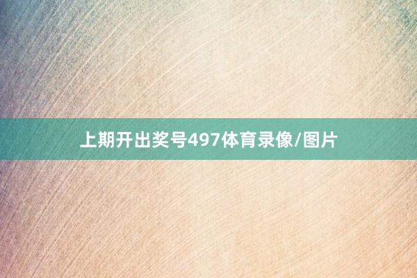 上期开出奖号497体育录像/图片