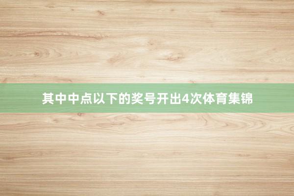 其中中点以下的奖号开出4次体育集锦