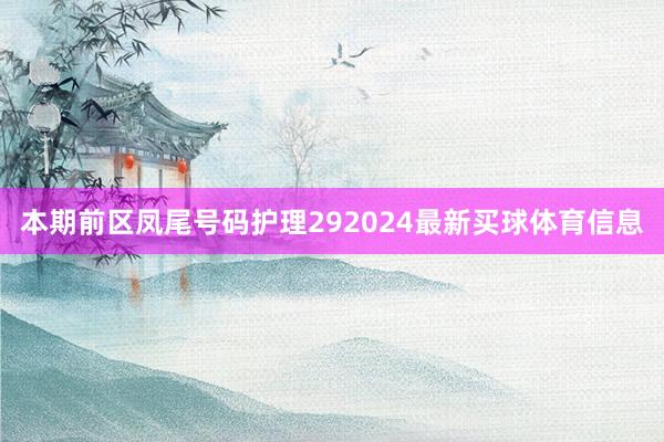 本期前区凤尾号码护理292024最新买球体育信息