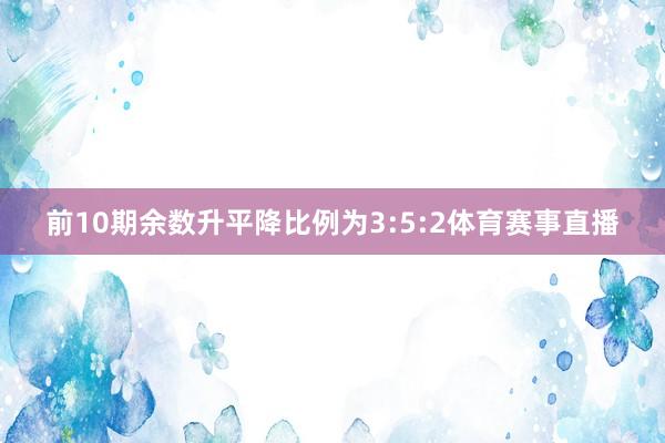 前10期余数升平降比例为3:5:2体育赛事直播