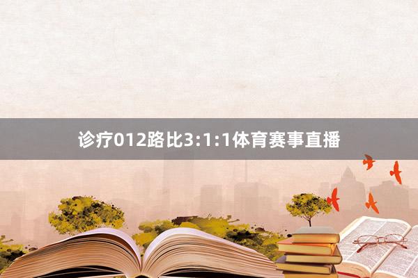 诊疗012路比3:1:1体育赛事直播