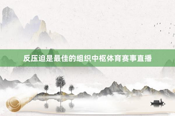 反压迫是最佳的组织中枢体育赛事直播