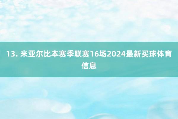 13. 米亚尔比本赛季联赛16场2024最新买球体育信息